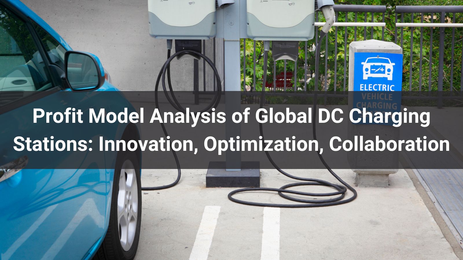 Анализ модели прибыли глобальных зарядных станций постоянного тока: инновации, оптимизация, сотрудничество
   