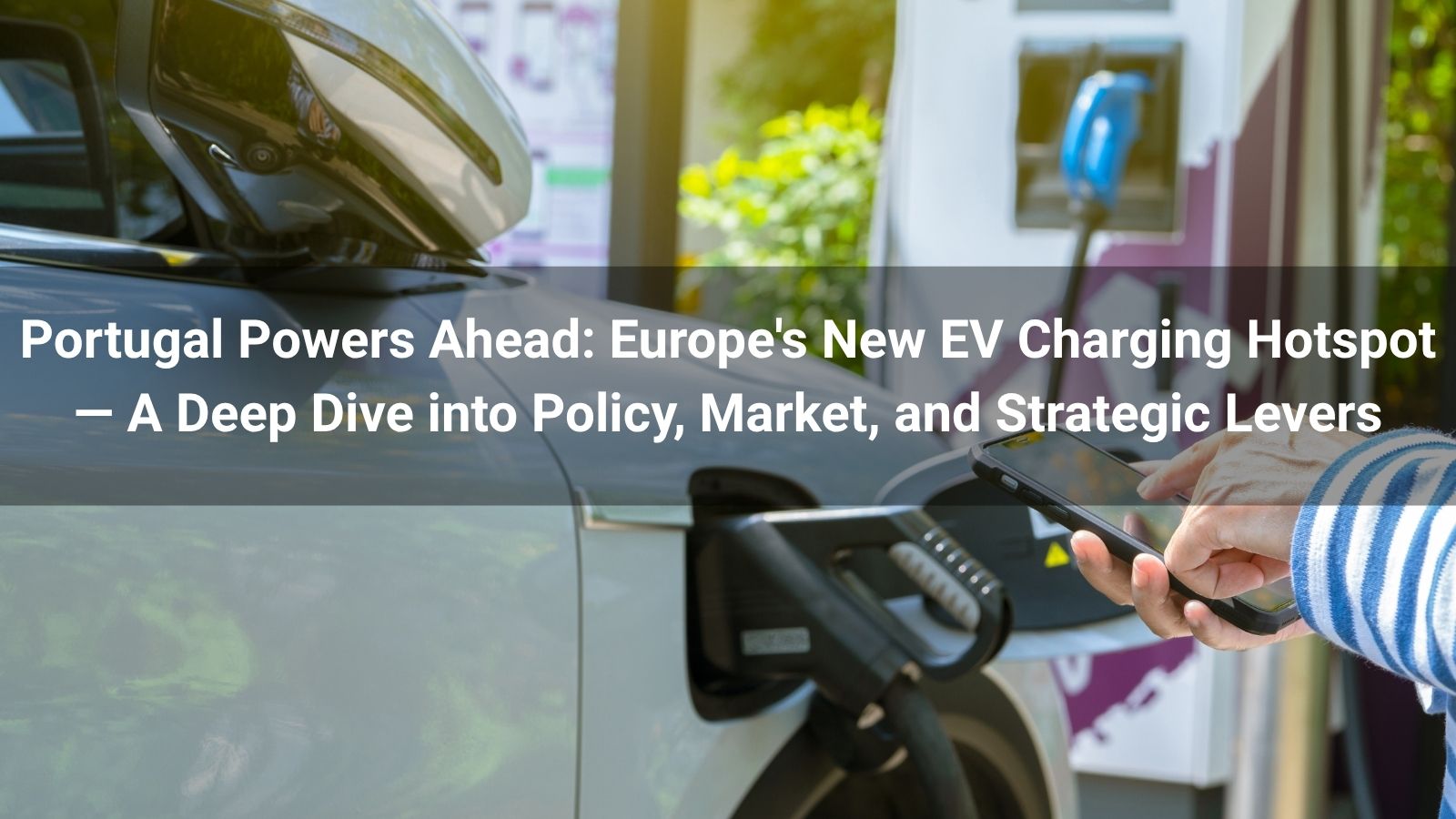 Португалия вырывается вперёд: новая точка зарядки электромобилей в Европе 
   —Глубокое погружение в политику, рынок и стратегические рычаги
   